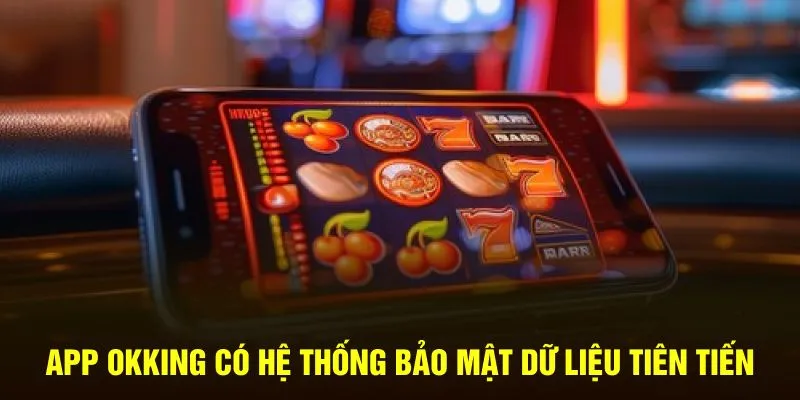 App Okking có hệ thống bảo mật dữ liệu tiên tiến