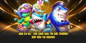 Bắn cá h5 trò chơi giải trí tại okking