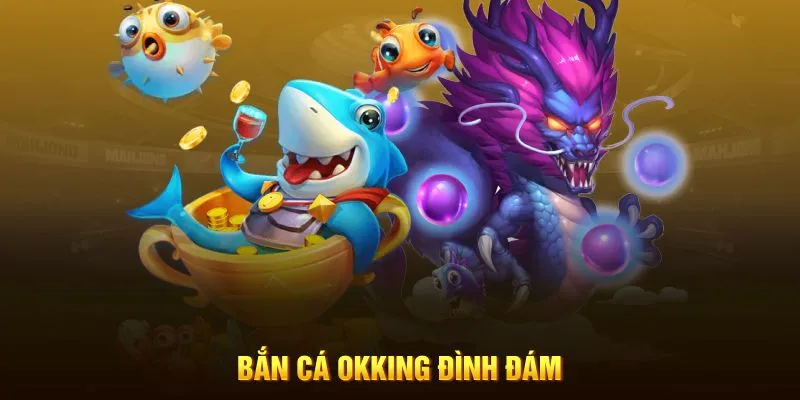 Bắn cá OKKING đình đám