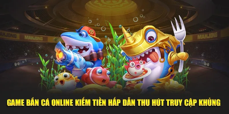 Game bắn cá online kiếm tiền hấp dẫn thu hút