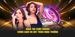 Hoàn trả cược tại OKKING, chính sách và quy tắc nhận thưởng