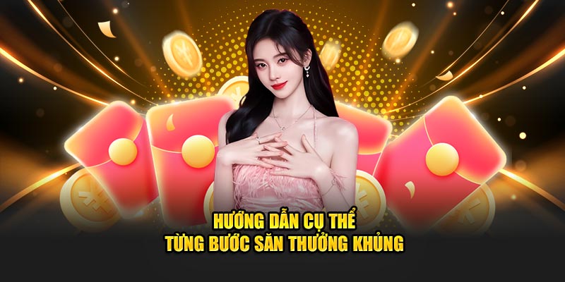 Hướng dẫn cụ thể từng bước săn thưởng khủng