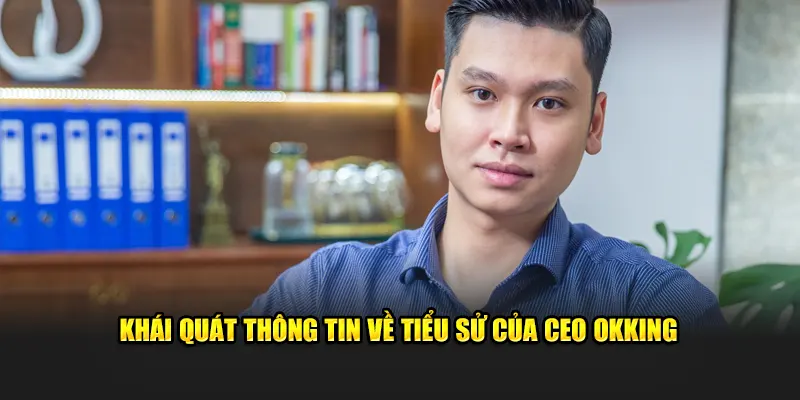 Khái quát thông tin về tiểu sử của CEO OKKING