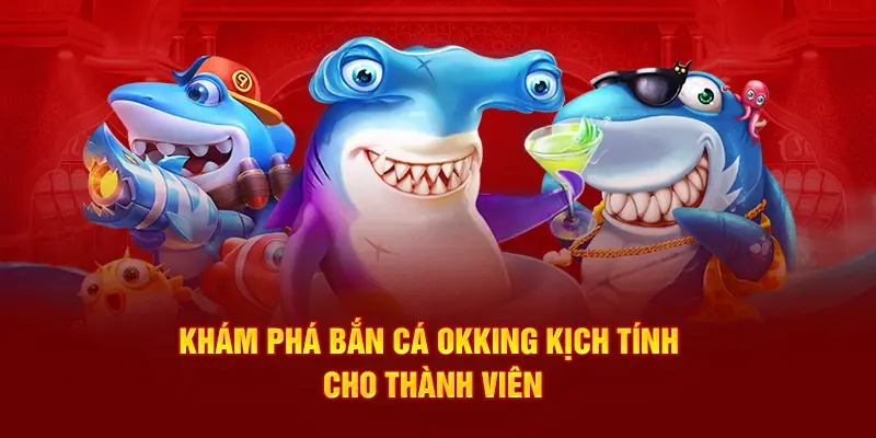 Khám phá bắn cá Okking kịch tính cho thành viên