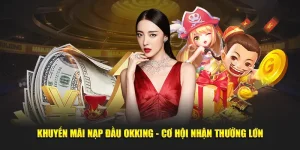 Khuyến mãi nạp đầu cùng OKKING, cơ hội nhận thưởng lớn