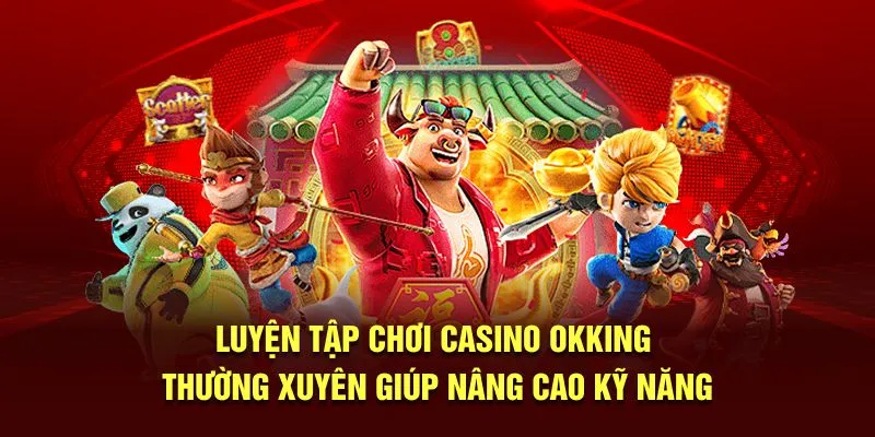 Luyện tập chơi Casino OKKING thường xuyên giúp nâng cao kỹ năng