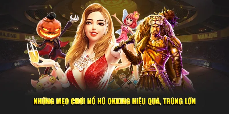 Những mẹo chơi nổ hũ OKKING hiệu quả, trúng lớn