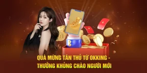 Qùa mừng tân thủ từ OKKING, thưởng khủng chào người mới