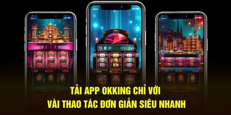 Tải app Okking với vài thao tác đơn giản